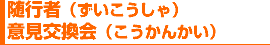 随行者（ずいこうしゃ）意見交換会（こうかんかい）