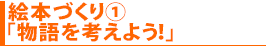 絵本づくり①「物語を考えよう！」