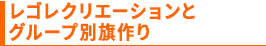 レゴレクリエーションとグループ別旗作り