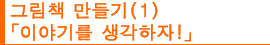 그림책 만들기(1) 「이야기를 생각하자!」