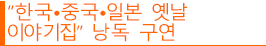 “한국•중국•일본 옛날 이야기집” 낭독 구연